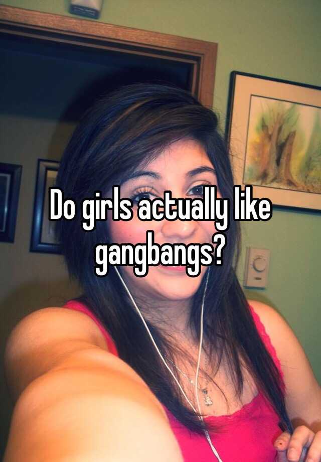 Do Girls Like Gangbangs